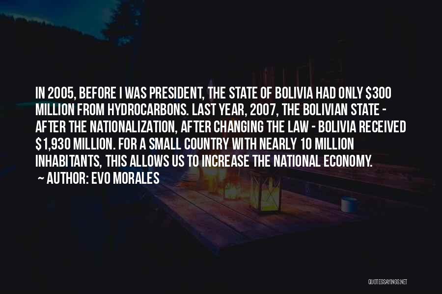 Evo Morales Quotes: In 2005, Before I Was President, The State Of Bolivia Had Only $300 Million From Hydrocarbons. Last Year, 2007, The