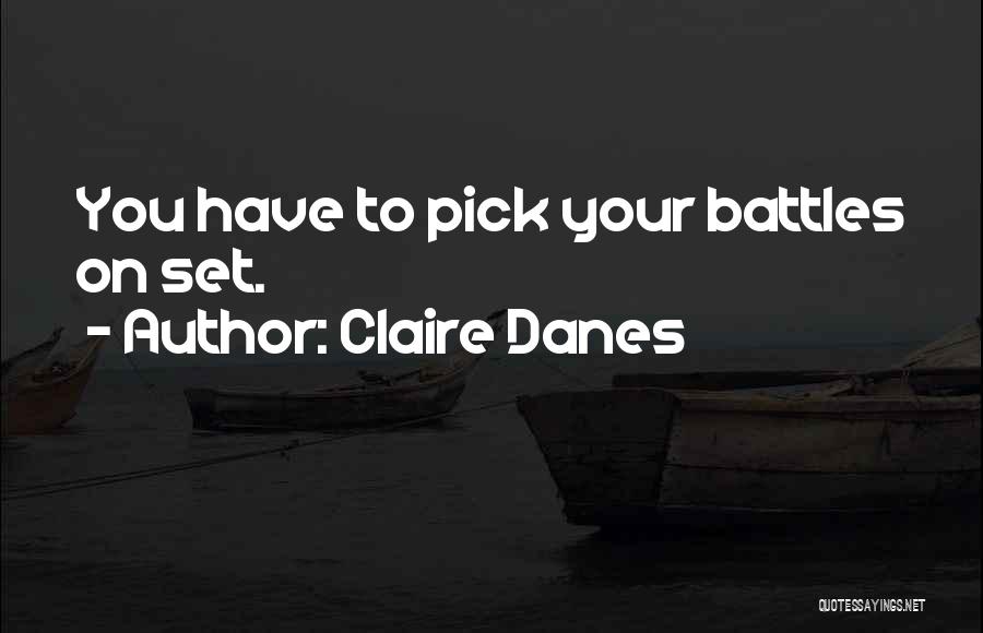 Claire Danes Quotes: You Have To Pick Your Battles On Set.