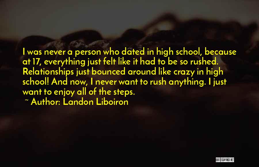 Landon Liboiron Quotes: I Was Never A Person Who Dated In High School, Because At 17, Everything Just Felt Like It Had To