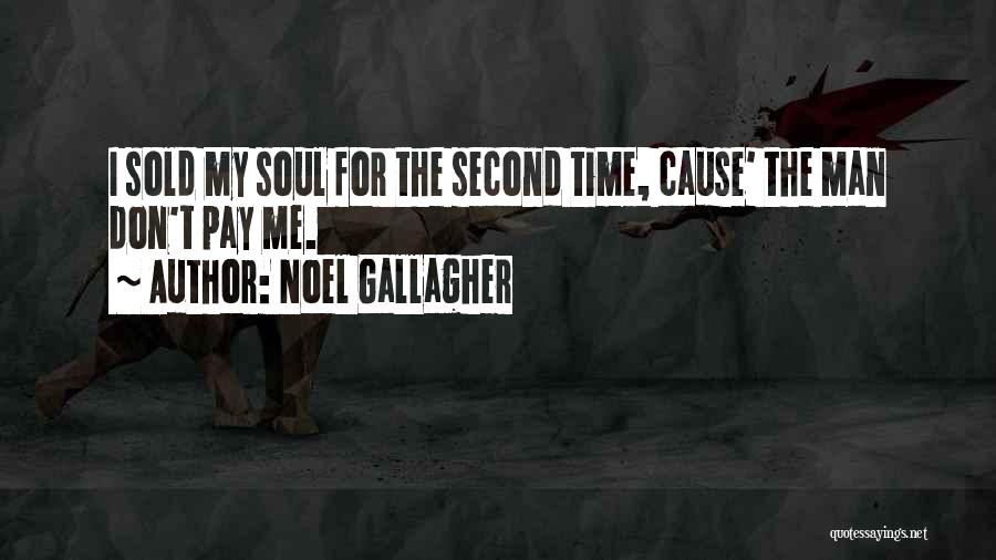 Noel Gallagher Quotes: I Sold My Soul For The Second Time, Cause' The Man Don't Pay Me.