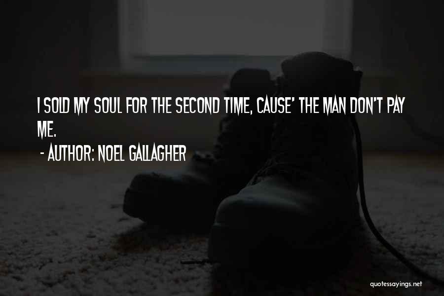 Noel Gallagher Quotes: I Sold My Soul For The Second Time, Cause' The Man Don't Pay Me.