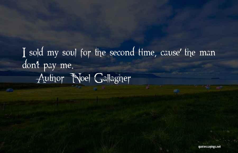 Noel Gallagher Quotes: I Sold My Soul For The Second Time, Cause' The Man Don't Pay Me.