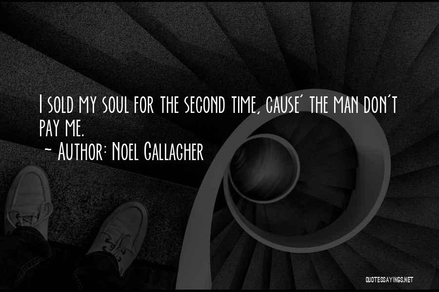 Noel Gallagher Quotes: I Sold My Soul For The Second Time, Cause' The Man Don't Pay Me.