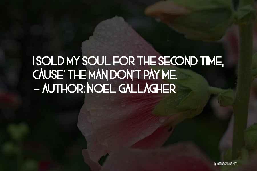 Noel Gallagher Quotes: I Sold My Soul For The Second Time, Cause' The Man Don't Pay Me.