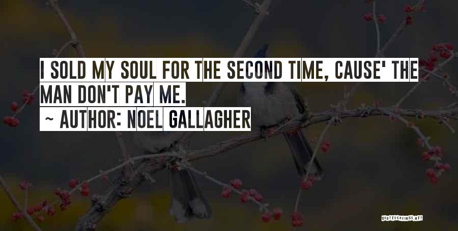 Noel Gallagher Quotes: I Sold My Soul For The Second Time, Cause' The Man Don't Pay Me.