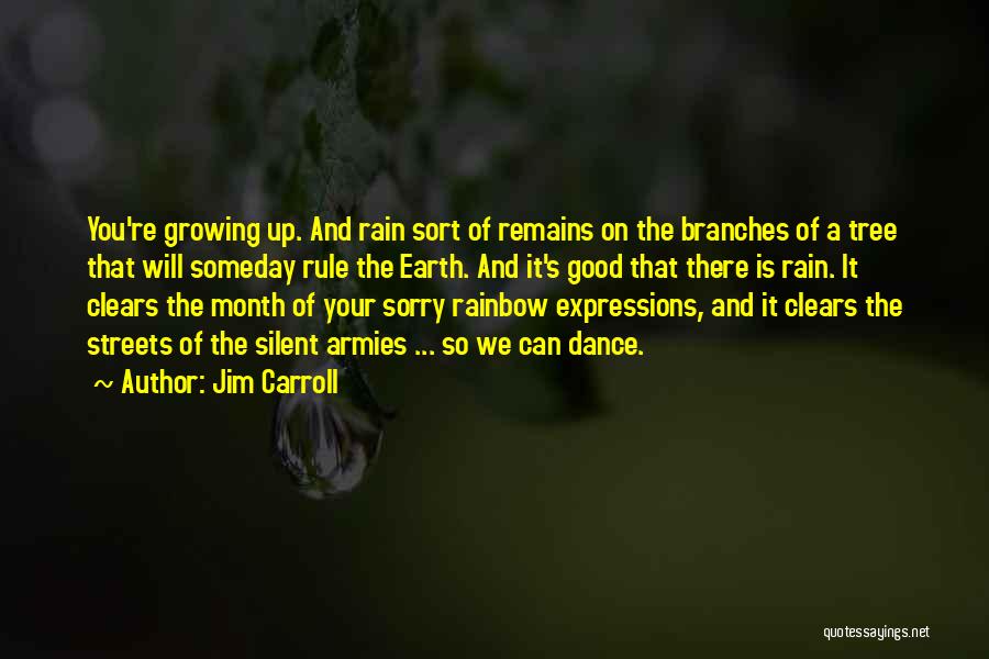 Jim Carroll Quotes: You're Growing Up. And Rain Sort Of Remains On The Branches Of A Tree That Will Someday Rule The Earth.