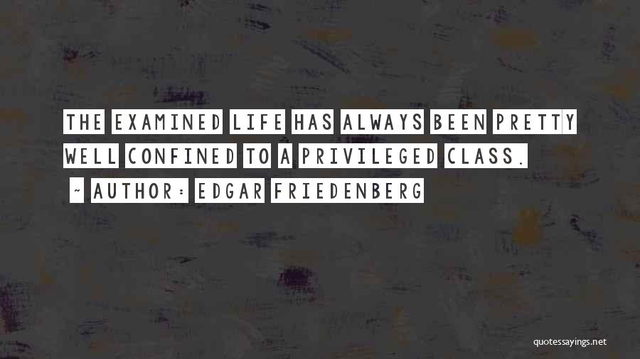 Edgar Friedenberg Quotes: The Examined Life Has Always Been Pretty Well Confined To A Privileged Class.