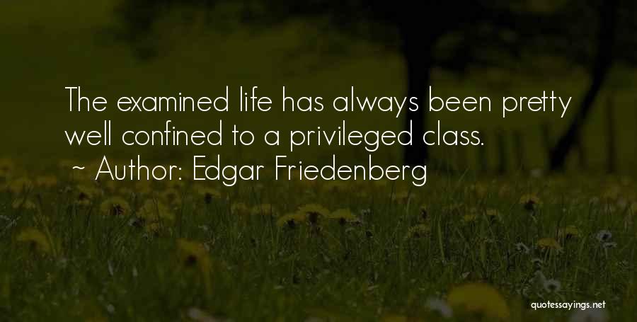 Edgar Friedenberg Quotes: The Examined Life Has Always Been Pretty Well Confined To A Privileged Class.