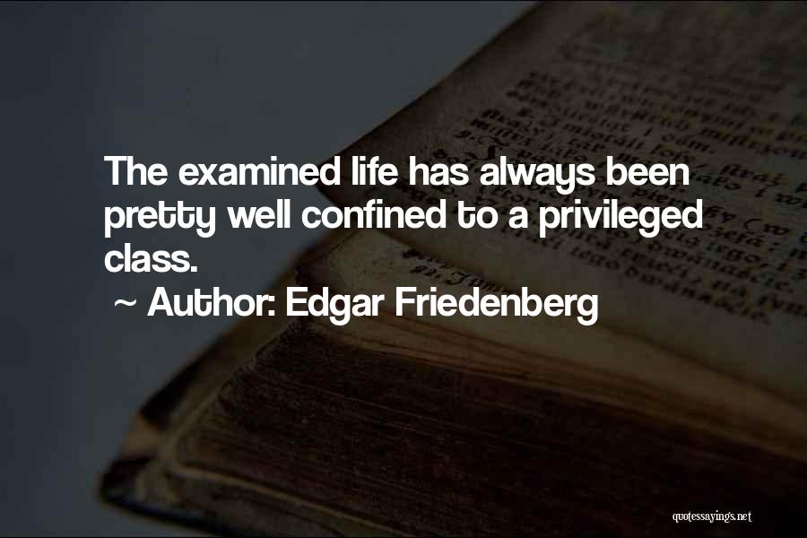 Edgar Friedenberg Quotes: The Examined Life Has Always Been Pretty Well Confined To A Privileged Class.