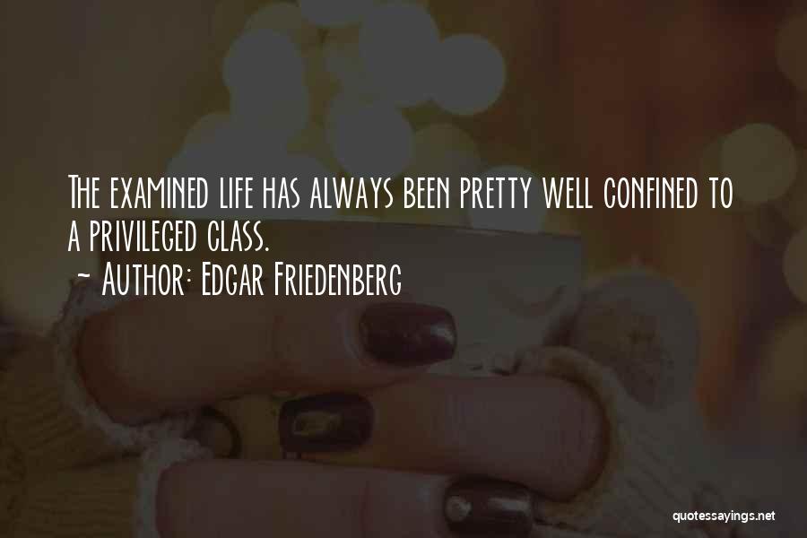 Edgar Friedenberg Quotes: The Examined Life Has Always Been Pretty Well Confined To A Privileged Class.