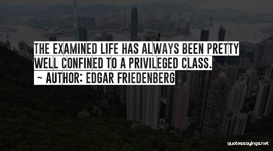 Edgar Friedenberg Quotes: The Examined Life Has Always Been Pretty Well Confined To A Privileged Class.