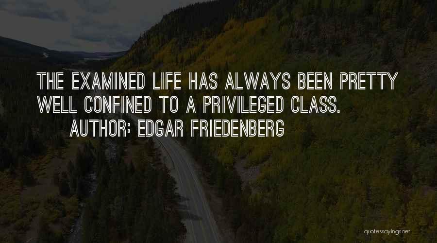 Edgar Friedenberg Quotes: The Examined Life Has Always Been Pretty Well Confined To A Privileged Class.