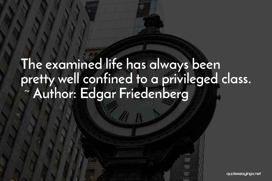 Edgar Friedenberg Quotes: The Examined Life Has Always Been Pretty Well Confined To A Privileged Class.