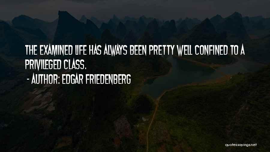 Edgar Friedenberg Quotes: The Examined Life Has Always Been Pretty Well Confined To A Privileged Class.