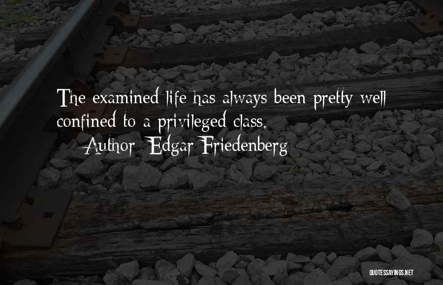 Edgar Friedenberg Quotes: The Examined Life Has Always Been Pretty Well Confined To A Privileged Class.