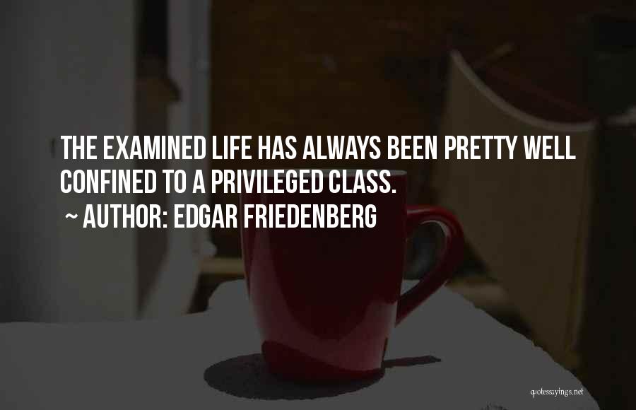 Edgar Friedenberg Quotes: The Examined Life Has Always Been Pretty Well Confined To A Privileged Class.