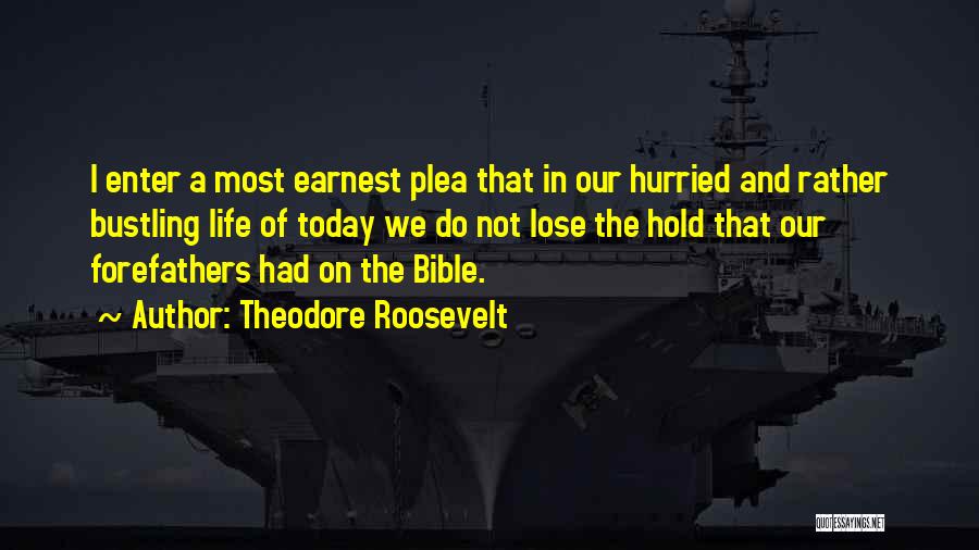 Theodore Roosevelt Quotes: I Enter A Most Earnest Plea That In Our Hurried And Rather Bustling Life Of Today We Do Not Lose