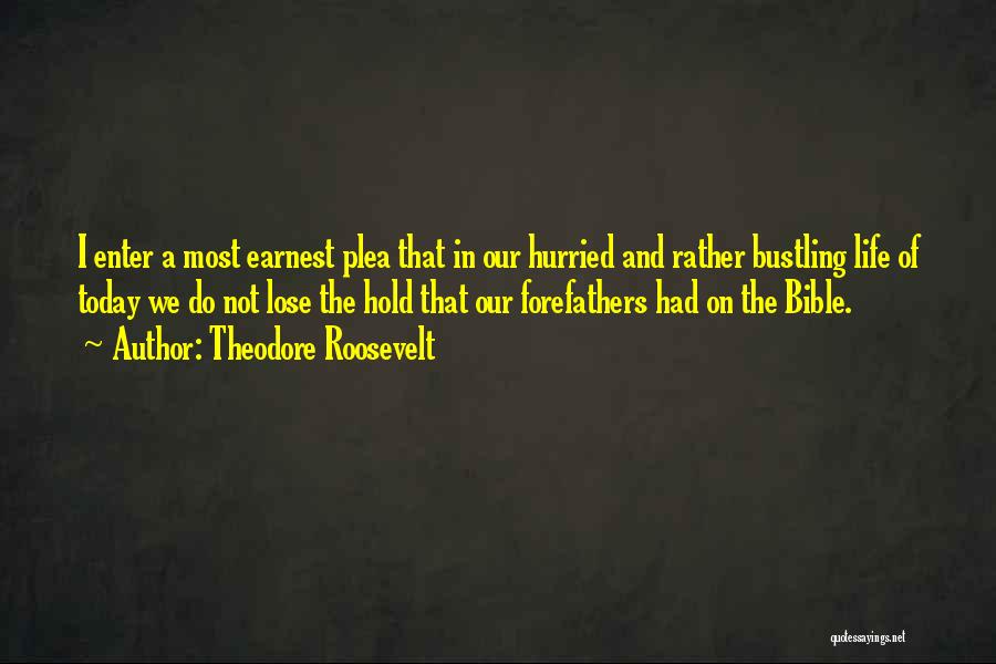 Theodore Roosevelt Quotes: I Enter A Most Earnest Plea That In Our Hurried And Rather Bustling Life Of Today We Do Not Lose