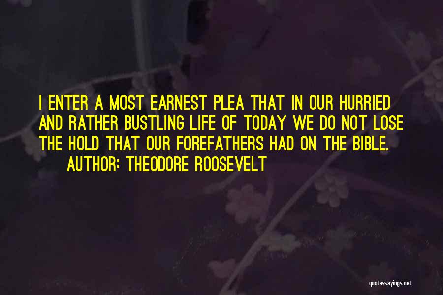 Theodore Roosevelt Quotes: I Enter A Most Earnest Plea That In Our Hurried And Rather Bustling Life Of Today We Do Not Lose