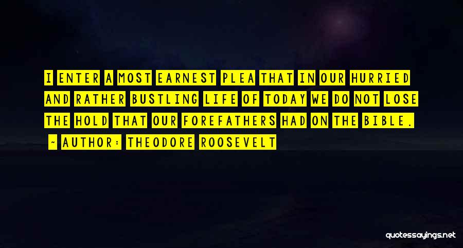 Theodore Roosevelt Quotes: I Enter A Most Earnest Plea That In Our Hurried And Rather Bustling Life Of Today We Do Not Lose