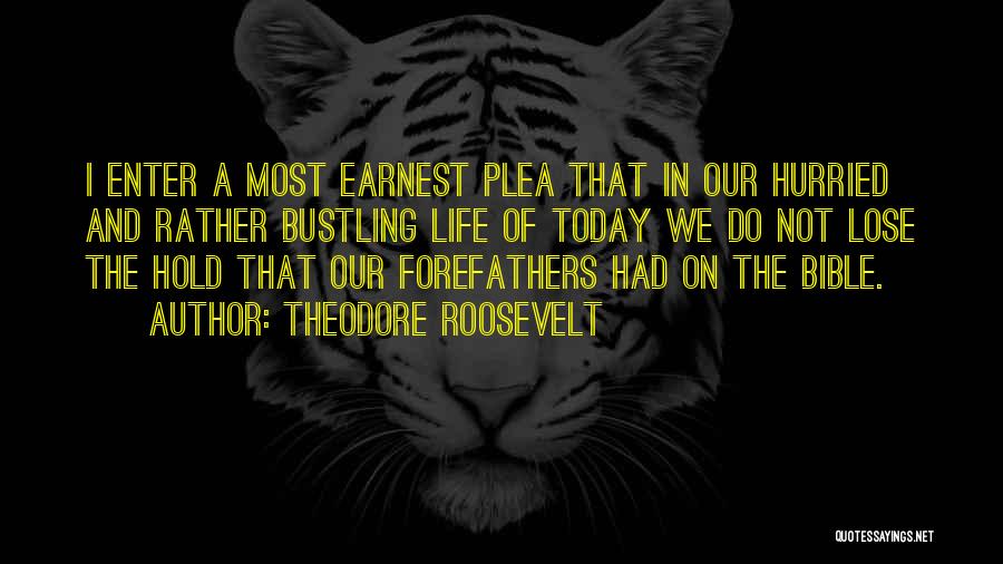 Theodore Roosevelt Quotes: I Enter A Most Earnest Plea That In Our Hurried And Rather Bustling Life Of Today We Do Not Lose
