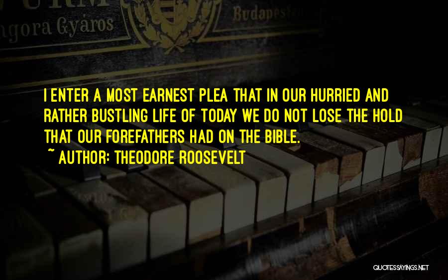 Theodore Roosevelt Quotes: I Enter A Most Earnest Plea That In Our Hurried And Rather Bustling Life Of Today We Do Not Lose
