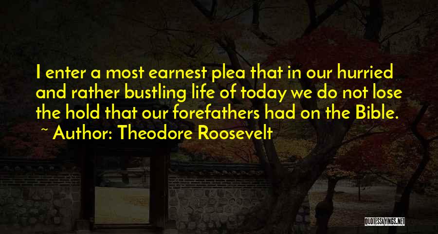 Theodore Roosevelt Quotes: I Enter A Most Earnest Plea That In Our Hurried And Rather Bustling Life Of Today We Do Not Lose
