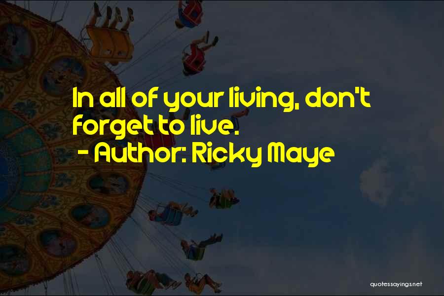 Ricky Maye Quotes: In All Of Your Living, Don't Forget To Live.