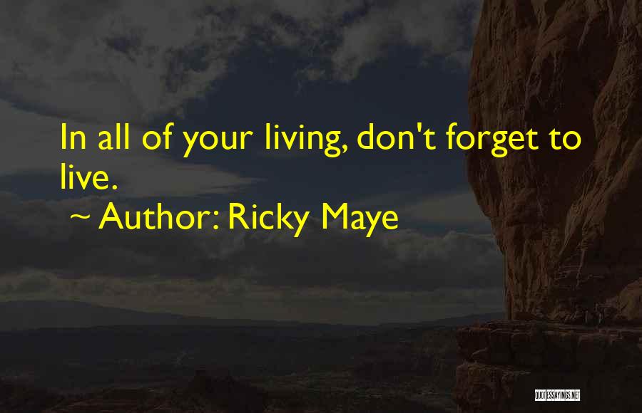 Ricky Maye Quotes: In All Of Your Living, Don't Forget To Live.