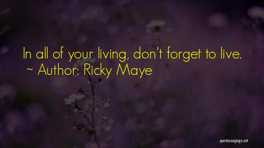 Ricky Maye Quotes: In All Of Your Living, Don't Forget To Live.