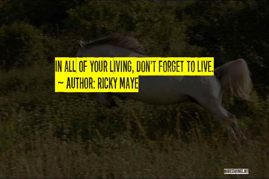 Ricky Maye Quotes: In All Of Your Living, Don't Forget To Live.