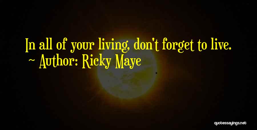 Ricky Maye Quotes: In All Of Your Living, Don't Forget To Live.