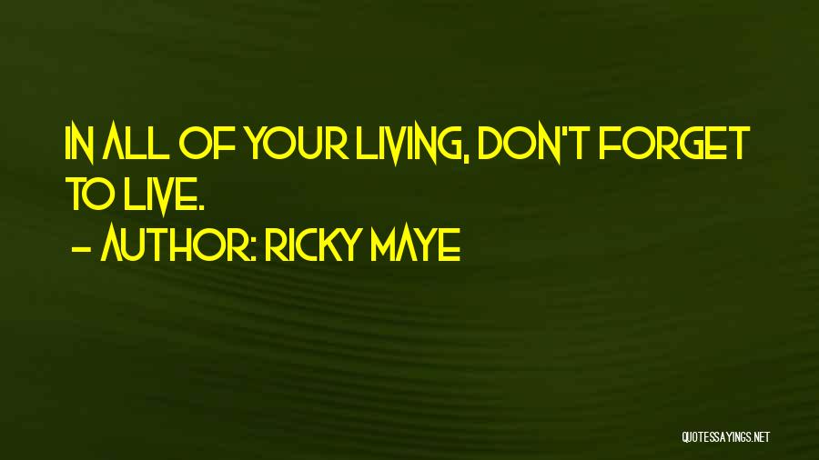 Ricky Maye Quotes: In All Of Your Living, Don't Forget To Live.