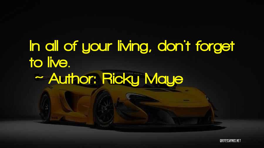 Ricky Maye Quotes: In All Of Your Living, Don't Forget To Live.