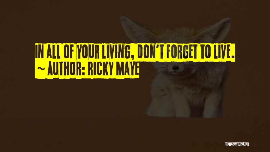 Ricky Maye Quotes: In All Of Your Living, Don't Forget To Live.