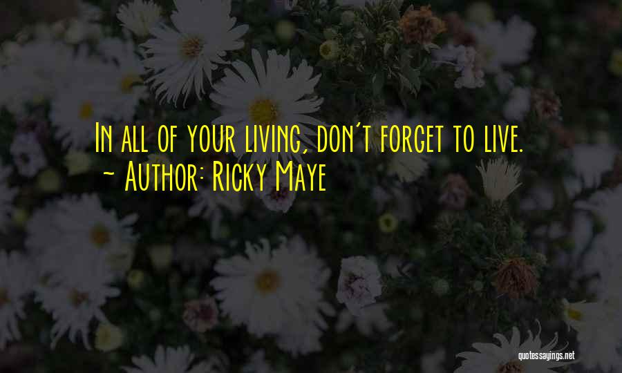 Ricky Maye Quotes: In All Of Your Living, Don't Forget To Live.