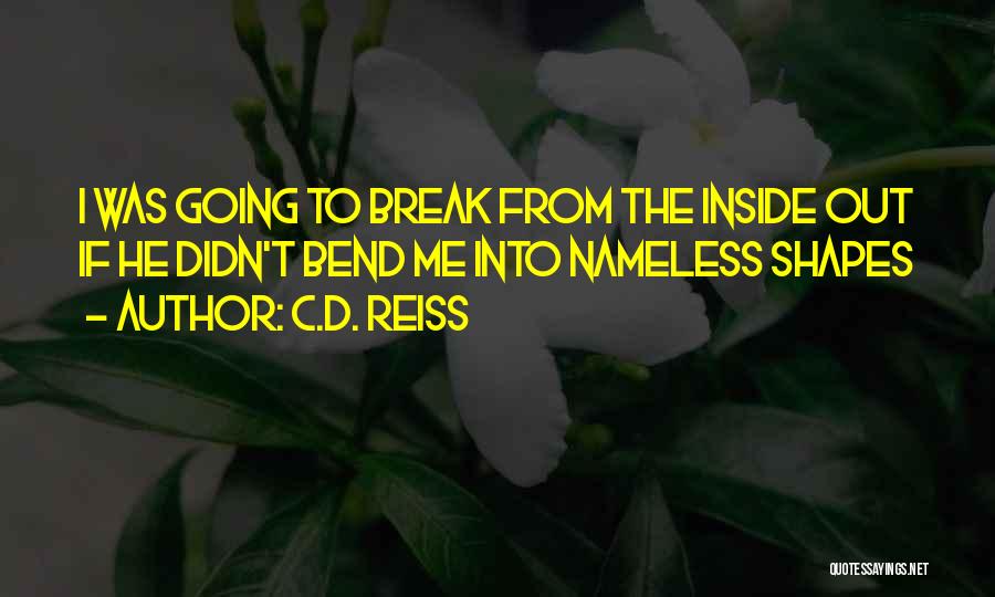 C.D. Reiss Quotes: I Was Going To Break From The Inside Out If He Didn't Bend Me Into Nameless Shapes