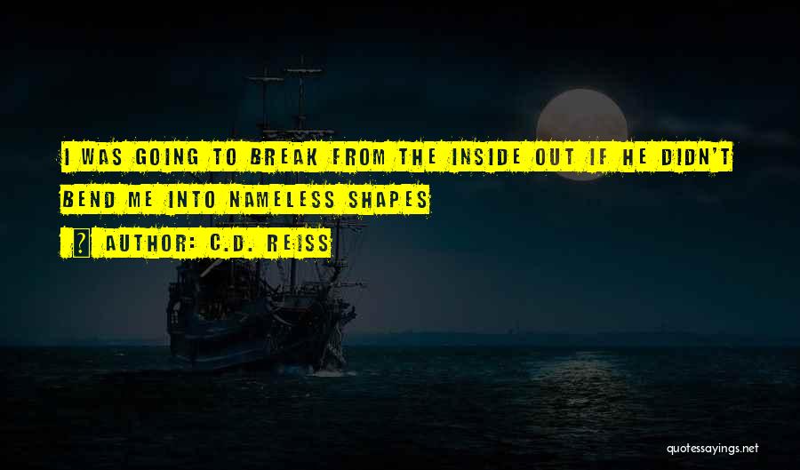 C.D. Reiss Quotes: I Was Going To Break From The Inside Out If He Didn't Bend Me Into Nameless Shapes