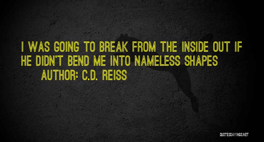 C.D. Reiss Quotes: I Was Going To Break From The Inside Out If He Didn't Bend Me Into Nameless Shapes