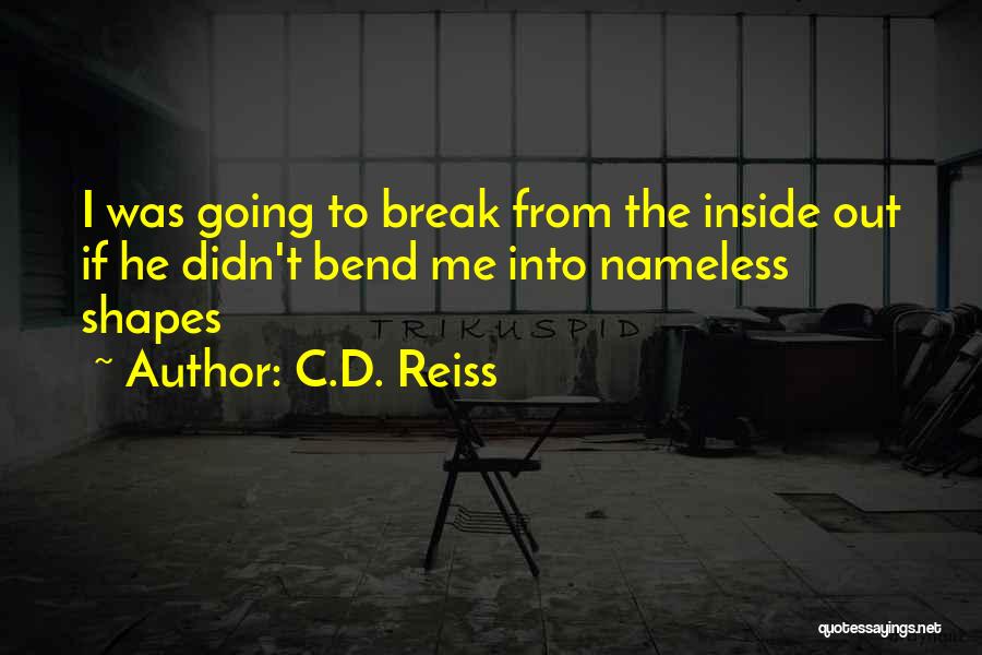 C.D. Reiss Quotes: I Was Going To Break From The Inside Out If He Didn't Bend Me Into Nameless Shapes