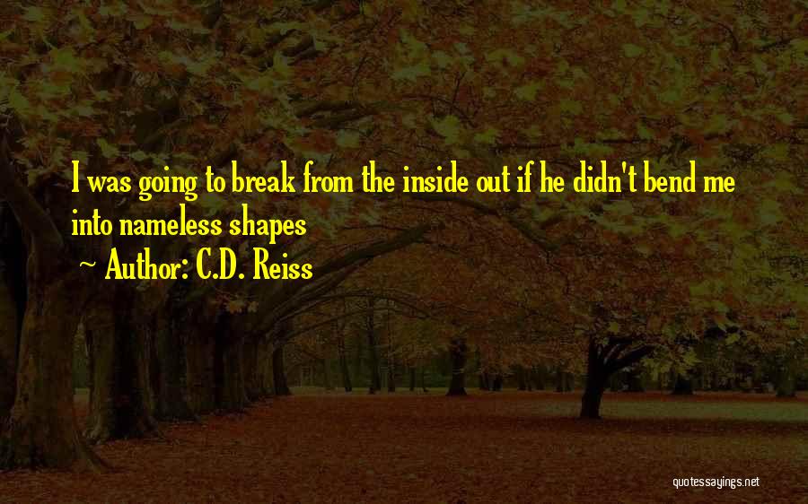 C.D. Reiss Quotes: I Was Going To Break From The Inside Out If He Didn't Bend Me Into Nameless Shapes