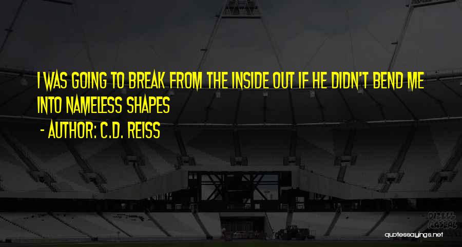 C.D. Reiss Quotes: I Was Going To Break From The Inside Out If He Didn't Bend Me Into Nameless Shapes