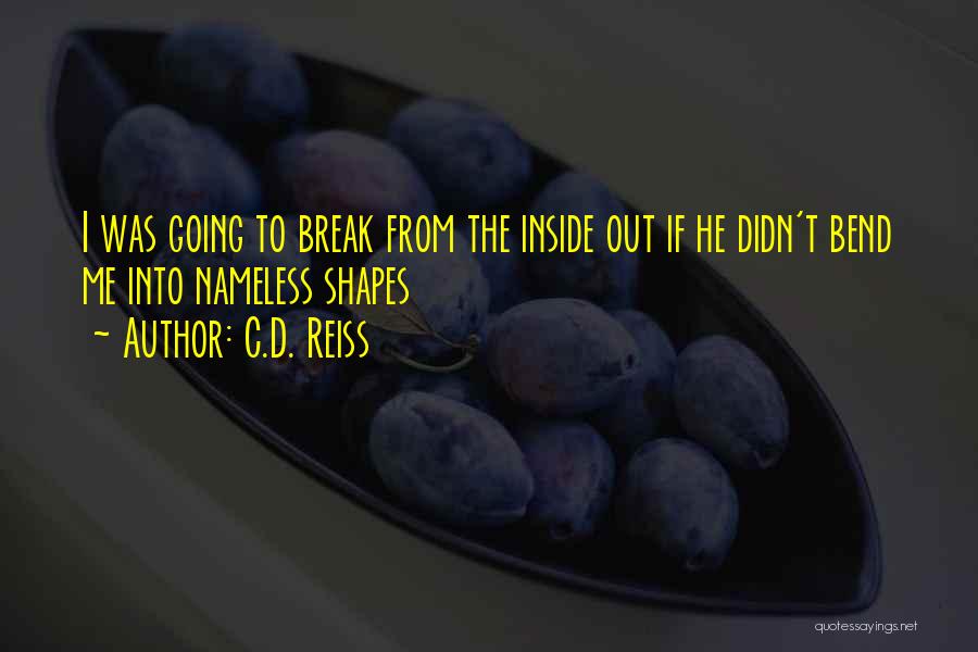 C.D. Reiss Quotes: I Was Going To Break From The Inside Out If He Didn't Bend Me Into Nameless Shapes