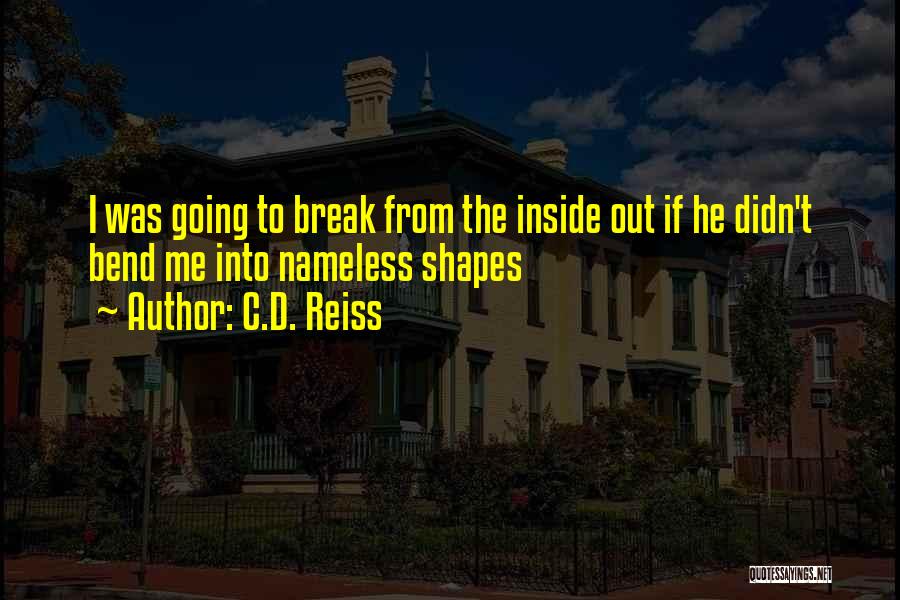 C.D. Reiss Quotes: I Was Going To Break From The Inside Out If He Didn't Bend Me Into Nameless Shapes