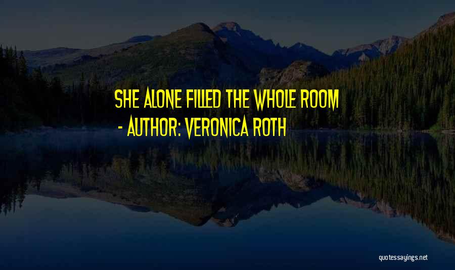 Veronica Roth Quotes: She Alone Filled The Whole Room