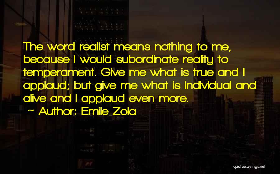 Emile Zola Quotes: The Word Realist Means Nothing To Me, Because I Would Subordinate Reality To Temperament. Give Me What Is True And