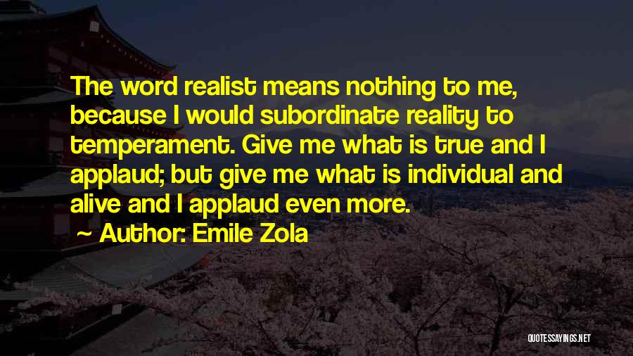 Emile Zola Quotes: The Word Realist Means Nothing To Me, Because I Would Subordinate Reality To Temperament. Give Me What Is True And