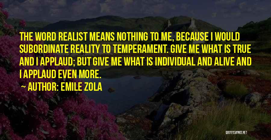 Emile Zola Quotes: The Word Realist Means Nothing To Me, Because I Would Subordinate Reality To Temperament. Give Me What Is True And