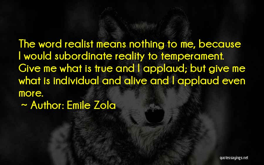 Emile Zola Quotes: The Word Realist Means Nothing To Me, Because I Would Subordinate Reality To Temperament. Give Me What Is True And