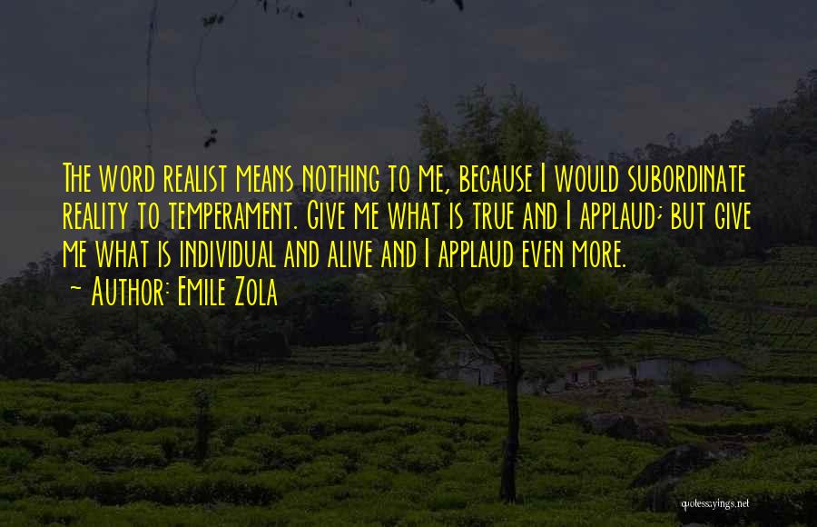 Emile Zola Quotes: The Word Realist Means Nothing To Me, Because I Would Subordinate Reality To Temperament. Give Me What Is True And